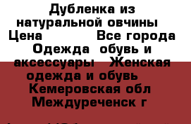 Дубленка из натуральной овчины › Цена ­ 8 000 - Все города Одежда, обувь и аксессуары » Женская одежда и обувь   . Кемеровская обл.,Междуреченск г.